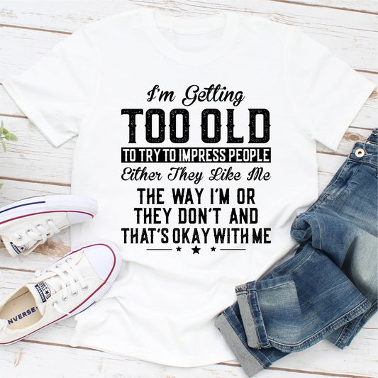I'm Getting Too Old To Try To Impress People T-Shirt-0